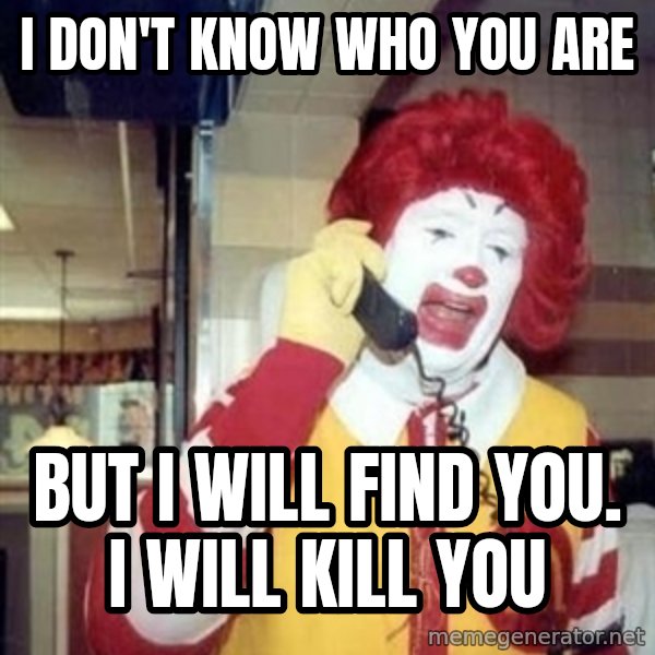 Ronald Mcdonald Call meme: I don't know who you are / But I will find you. I will kill you
