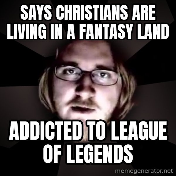 typical atheist meme: says christians are living in a fantasy land / addicted to league of legends