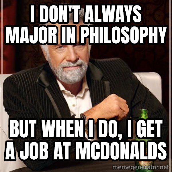 The Most Interesting Man In The World meme: I don't always major in philosophy / but when I do, i get a job at mcdonalds