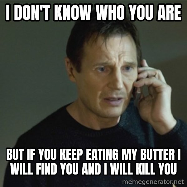 I don't know who you are... meme: I Don't know who you are / but if you keep eating my butter i will find you and i will kill you