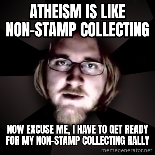 typical atheist meme: Atheism is like Non-Stamp Collecting / Now excuse me, I have to get ready for my Non-Stamp Collecting rally