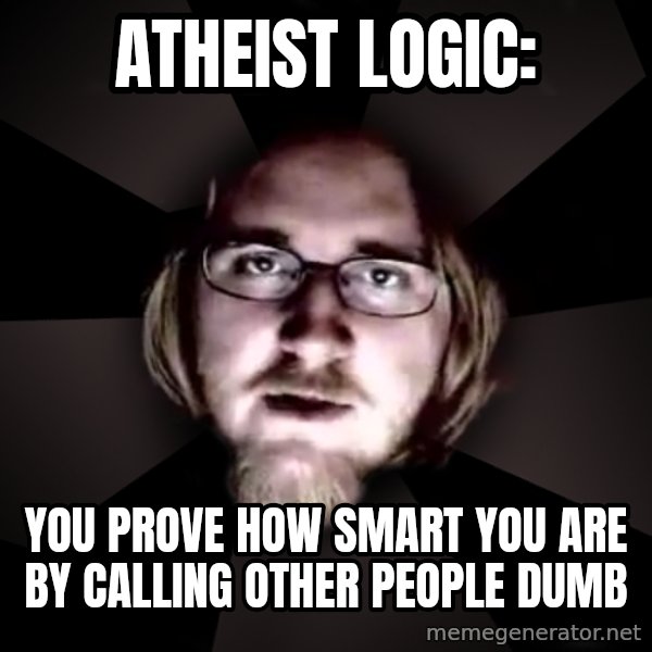 typical atheist meme: Atheist Logic: / You prove how smart you are by calling other people dumb