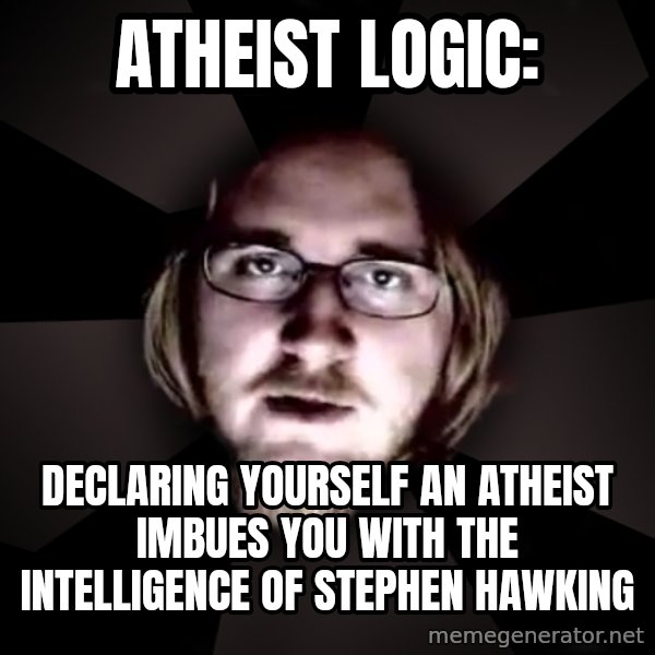 typical atheist meme: Atheist Logic: / Declaring yourself an atheist imbues you with the intelligence of stephen hawking