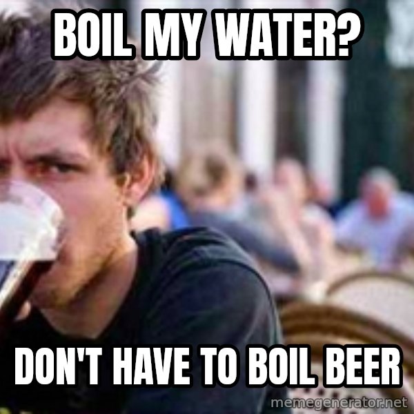 The Lazy College Senior meme: boil my water? / don't have to boil beer