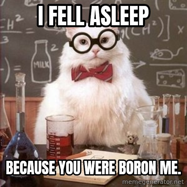 Chemistry Cat meme: I fell asleep / because you were Boron me.