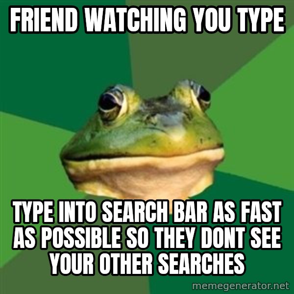 Foul Bachelor Frog meme: Friend watching you type / type into search bar as fast as possible so they dont see your other searches