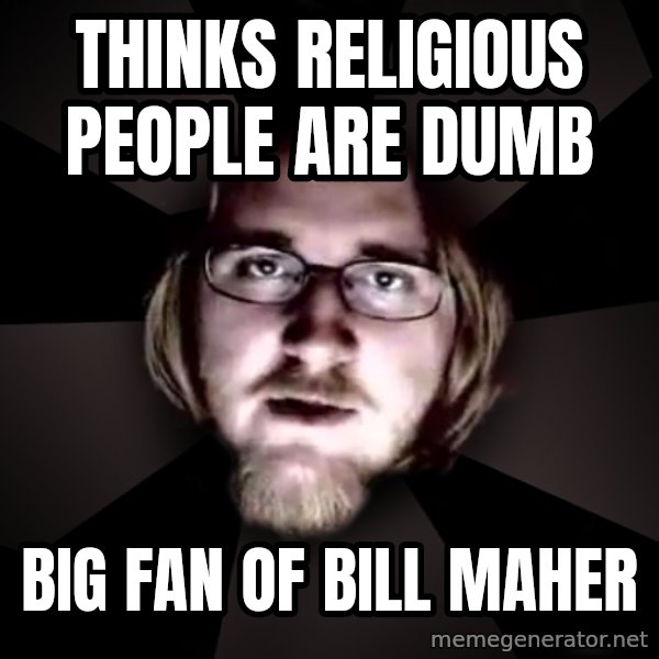 typical atheist meme: Thinks religious people are dumb / Big fan of Bill maher