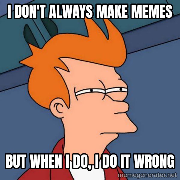 Futurama Fry meme: i don't always make memes / but when i do, i do it wrong