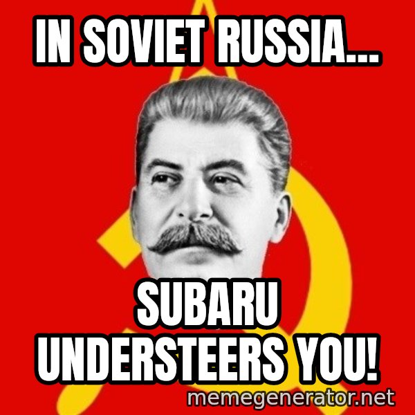 Stalin Says meme: in soviet russia... / subaru understeers you!