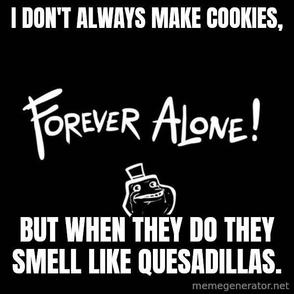 The Most Interesting Man In The World meme: I don't always make cookies, / but when they do they smell like Quesadillas.