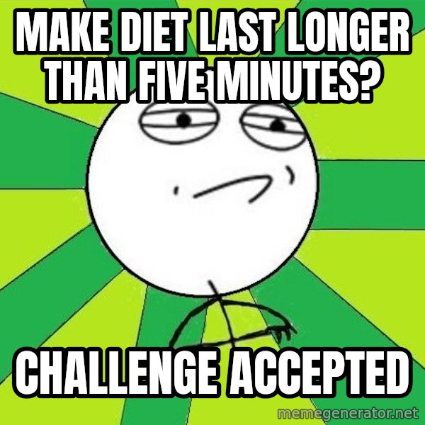 Challenge Accepted 2 meme: make diet last longer than five minutes? / challenge accepted