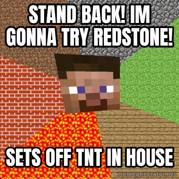 Minecraft Guy meme: Stand Back! Im gonna try redstone! / sets off tnt in house