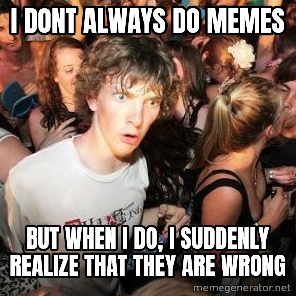 Sudden Realization Ralph meme: i dont always do memes / but when i do, i suddenly realize that they are wrong