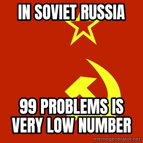 In Soviet Russia meme: in soviet russia / 99 problems is very low number