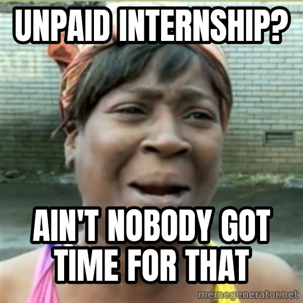 Ain't Nobody got time fo that meme: unpaid internship? / ain't nobody got time for that