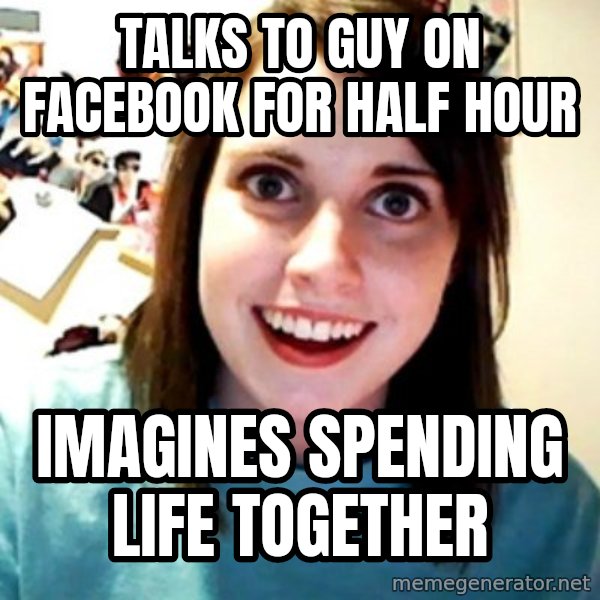 Overly Obsessed Girlfriend meme: talks to guy on facebook for half hour / imagines spending life together