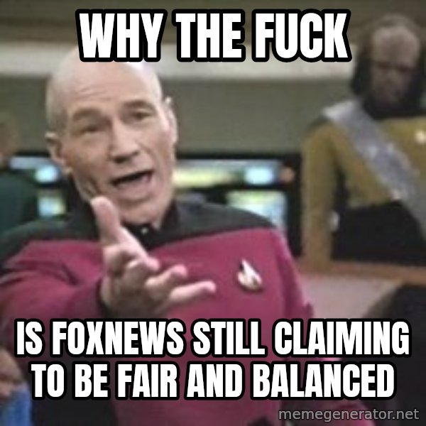 Captain Picard meme: why the fuck / is foxnews still claiming to be fair and balanced