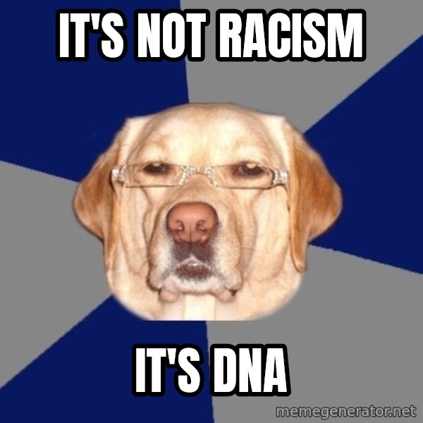 Racist Dog meme: it's not racism / it's DNA