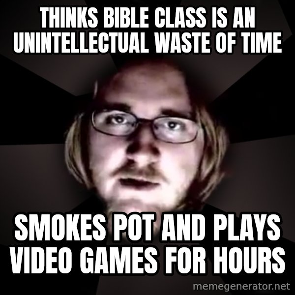 typical atheist meme: Thinks bible class is an unintellectual waste of time / Smokes pot and plays video games for hours