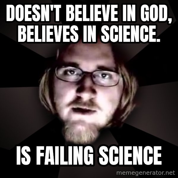 typical atheist meme: Doesn't believe in god, believes in science. / is failing science