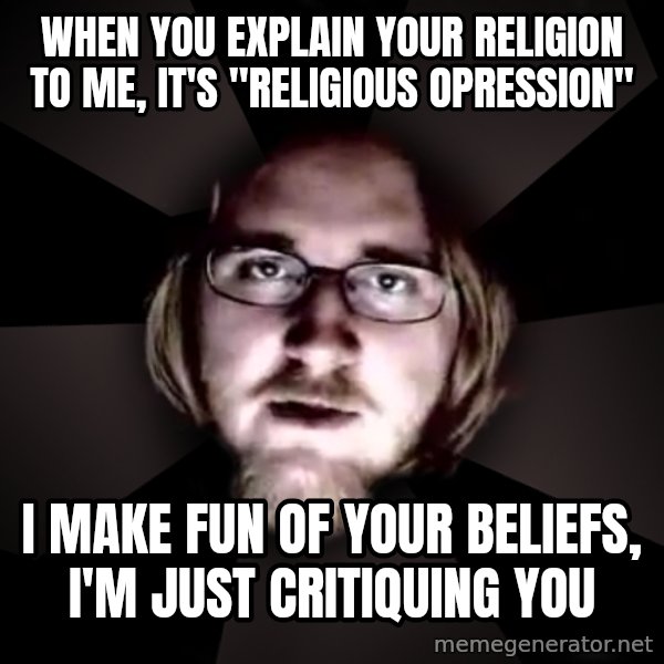 typical atheist meme: When you explain your religion to me, it's "religious opression" / i make fun of your beliefs, i'm just critiquing you