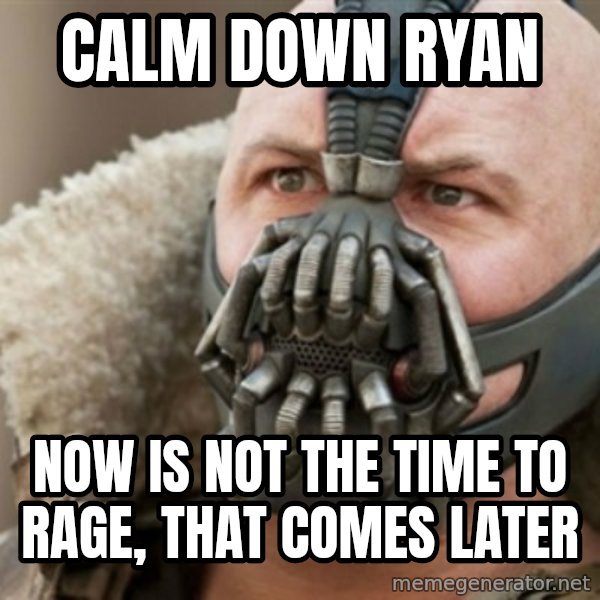 Bane meme: Calm down ryan / now is not the time to rage, that comes later