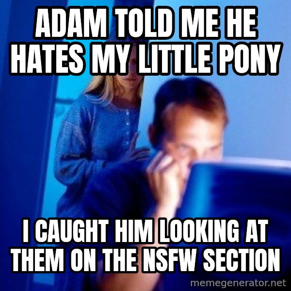 Internet Husband meme: ADAM TOLD ME HE HATES MY LITTLE PONY / I CAUGHT HIM LOOKING AT THEM ON THE NSFW SECTION