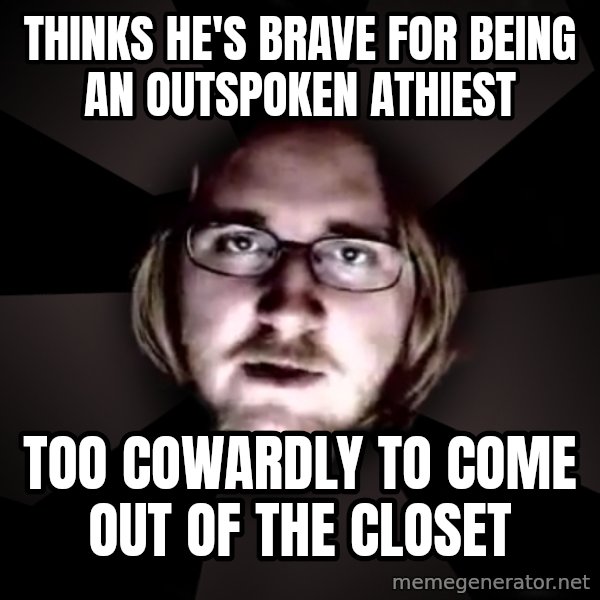 typical atheist meme: Thinks he's brave for being an outspoken athiest / Too cowardly to come out of the closet