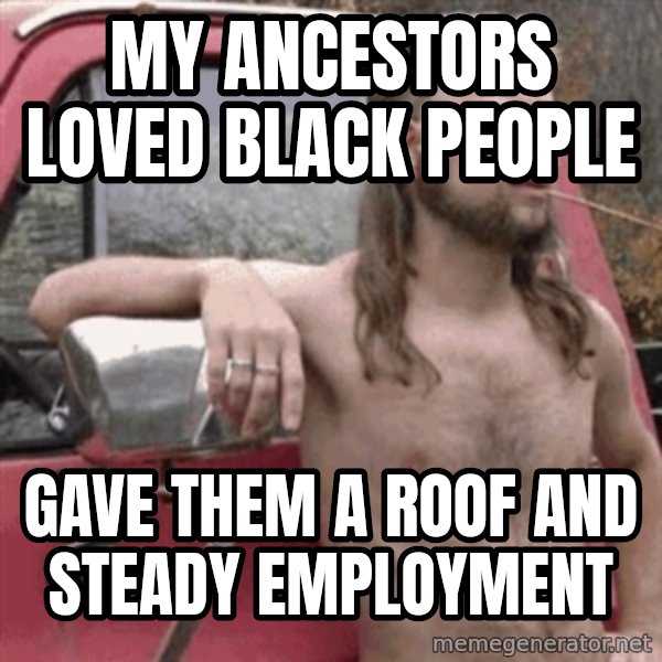 Almost Politically Correct Redneck meme: My ancestors loved black people / gave them a roof and steady employment