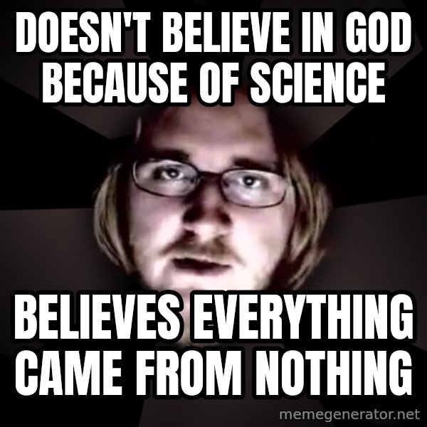 typical atheist meme: Doesn't believe in god because of science / believes everything came from nothing