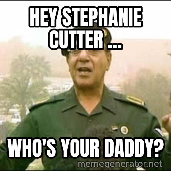 Baghdad Bob meme: Hey stephanie cutter ... / who's your daddy?