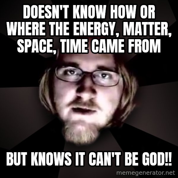 typical atheist meme: doesn't know how or where the energy, matter, space, time came from / but knows it can't be god!!