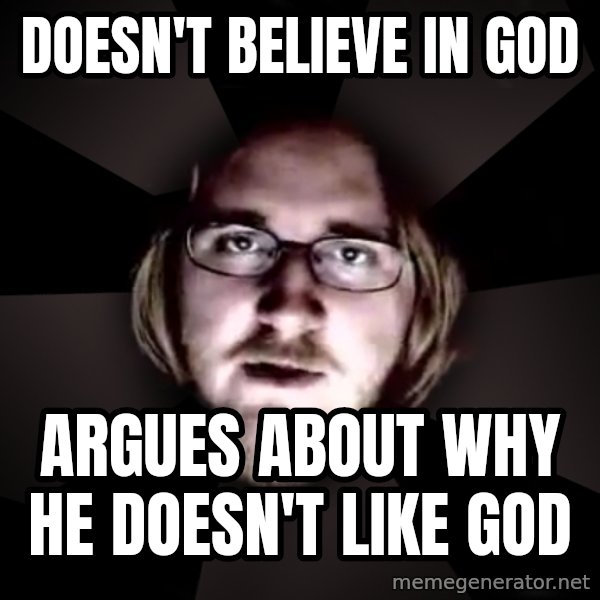 typical atheist meme: doesn't believe in god / argues about why he doesn't like god