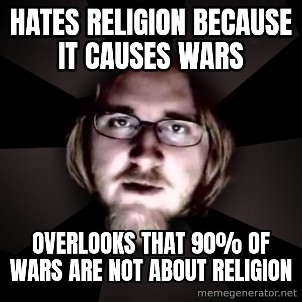 typical atheist meme: hates religion because it causes wars / overlooks that 90% of wars are not about religion