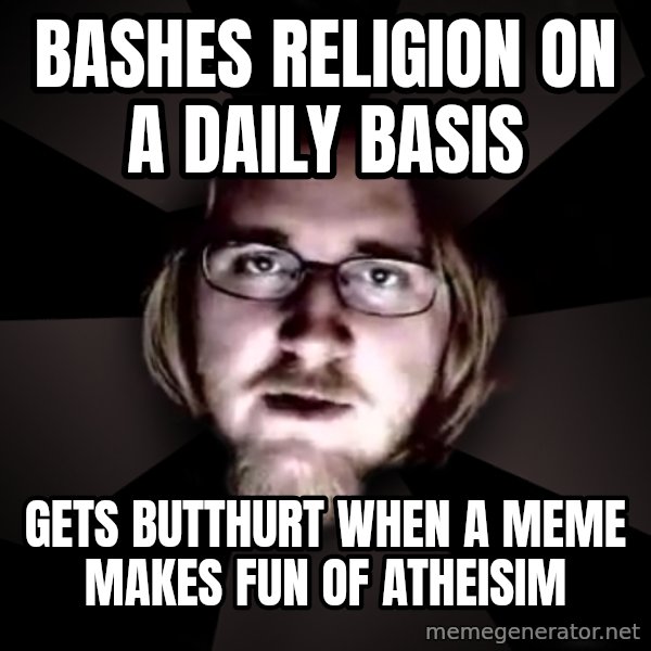 typical atheist meme: bashes religion on a daily basis / gets butthurt when a meme makes fun of atheisim