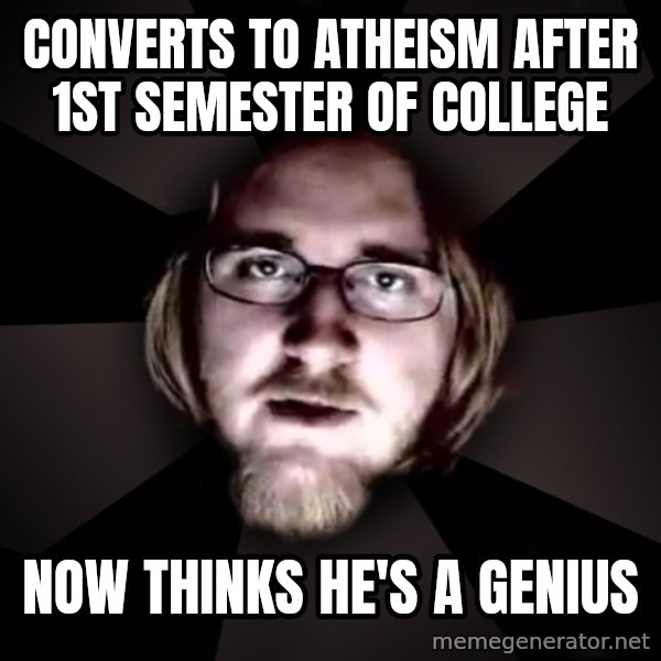 typical atheist meme: Converts to atheism after 1st semester of college / Now thinks he's a genius