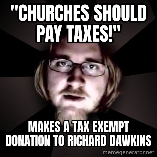 typical atheist meme: "Churches should pay taxes!" / Makes a tax exempt donation to Richard Dawkins