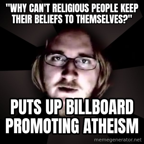 typical atheist meme: "Why can't religious people keep their beliefs to themselves?" / Puts up billboard promoting atheism