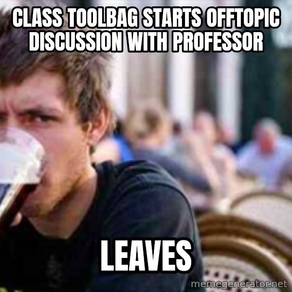 The Lazy College Senior meme: class toolbag starts offtopic discussion with professor / leaves