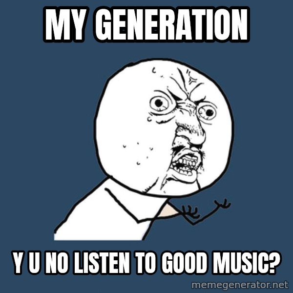 Y U No meme: my generation / y u no listen to good music?