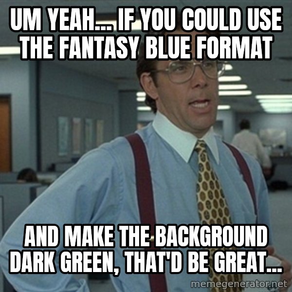 Office Space That Would Be Great meme: Um yeah... If you could use the fantasy blue format / And make the background dark Green, that'd be great...