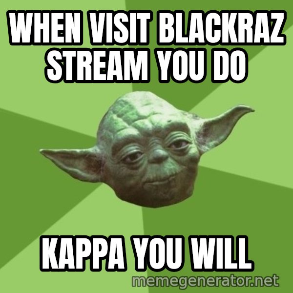 Advice Yoda Gives meme: When visit blackraz stream you do / kappa you will