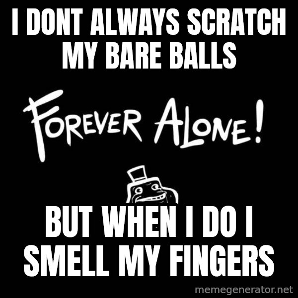 The Most Interesting Man In The World meme: i dont always scratch my bare balls / but when i do i smell my fingers