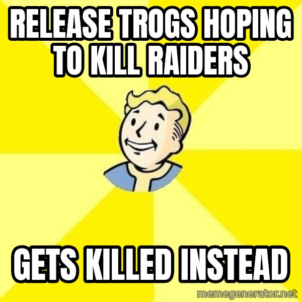 Fallout 3 meme: release trogs hoping to kill raiders / gets killed instead