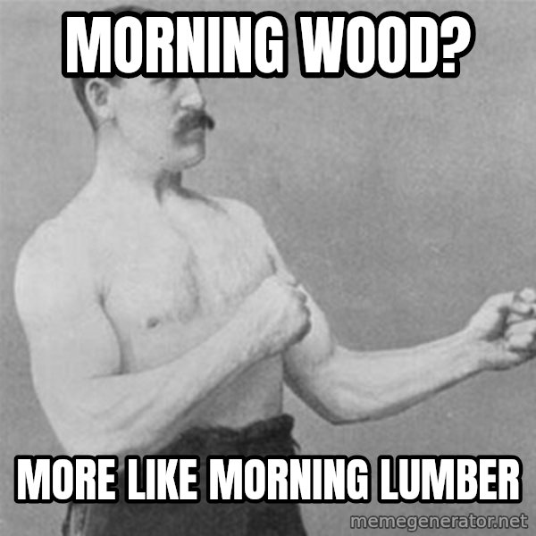 overly manlyman meme: Morning wood? / more like morning lumber