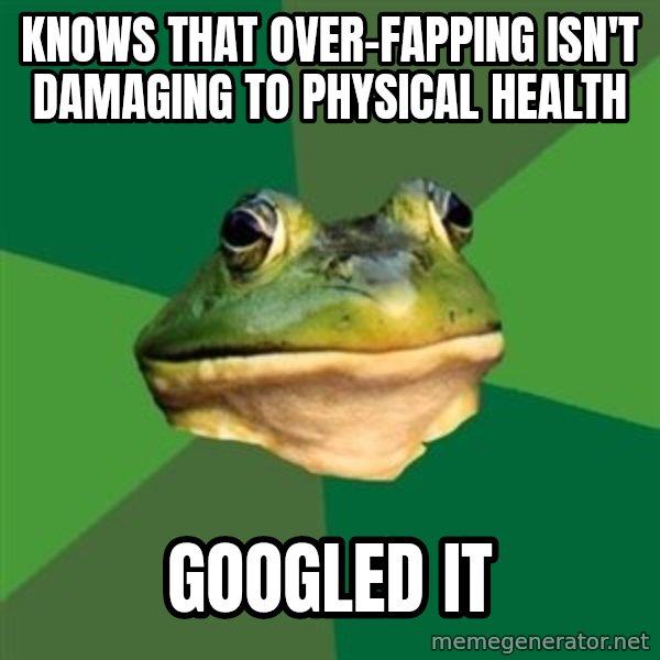 Foul Bachelor Frog meme: knows that over-fapping isn't damaging to physical health / googled it
