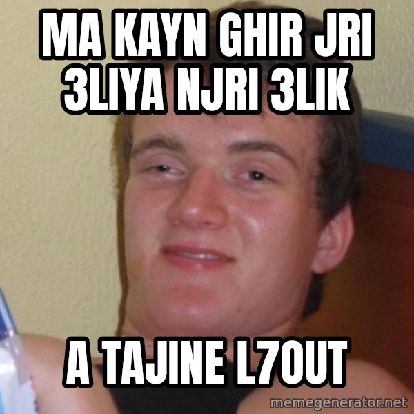 high/drunk guy meme: ma kayn ghir jri 3liya njri 3lik / a tajine l7out