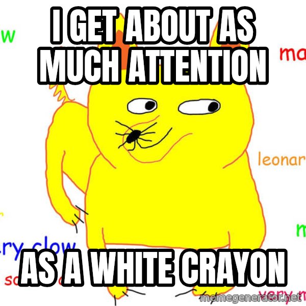Forever Alone meme: i get about as much attention / as a white crayon