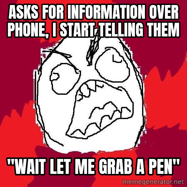 Rage FU meme: asks for information over phone, i start telling them / "wait let me grab a pen"