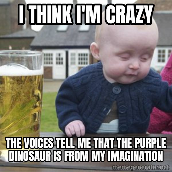 drunk baby 1 meme: I think i'm crazy / the voices tell me that the purple dinosaur is from my imagination